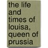 The Life And Times Of Louisa, Queen Of Prussia