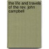 The Life And Travels Of The Rev. John Campbell