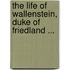 The Life Of Wallenstein, Duke Of Friedland ...