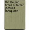 The Life and Times of Father Jacques Marquette by William H. Harkins