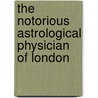 The Notorious Astrological Physician Of London door Barbara Traister