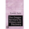 The Oregon Territory Its History And Discovery door Sir Travers Twiss