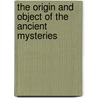 The Origin And Object Of The Ancient Mysteries door Rev Ch H. Vail