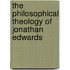 The Philosophical Theology Of Jonathan Edwards