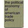 The Political Economy Of American Trade Policy by Anne O. Krueger