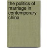 The Politics Of Marriage In Contemporary China by Elisabeth Croll