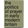 The Politics of Prayer in Early Modern Britain door Richard J. Ginn