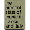 The Present State Of Music In France And Italy door Charles Burney