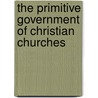 The Primitive Government Of Christian Churches door James P. Wilson