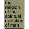 The Religion Of The Spiritual Evolution Of Man door Rogers E.a. Rogers