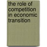 The Role Of Competition In Economic Transition door Onbekend