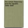 The Roman Theocracy And The Republic 1846-1849 by Robert Matteson Johnston