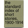 The Standard Index Of Short Stories, 1900-1914 door Anonymous Anonymous