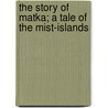 The Story Of Matka; A Tale Of The Mist-Islands by Jordan David Starr
