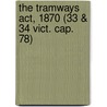 The Tramways Act, 1870 (33 & 34 Vict. Cap. 78) door George I. Phillips