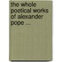 The Whole Poetical Works Of Alexander Pope ...