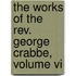 The Works Of The Rev. George Crabbe, Volume Vi