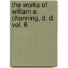 The Works Of William E. Channing, D. D. Vol. 6 by William Ellery Channing