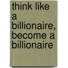 Think Like a Billionaire, Become a Billionaire door Scot Anderson