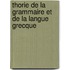 Thorie de La Grammaire Et de La Langue Grecque