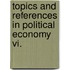 Topics And References In Political Economy Vi.
