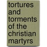 Tortures And Torments Of The Christian Martyrs by William D. Edwards