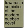 Towards A Semiotics Of The Modern Quebec Novel by Paul Perron