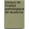 Travaux de L'Institut Pathologique de Lausanne by Unknown
