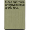Tudes Sur L'Huile Antiphylloxrique Alexis Roux by Adrien Sicard