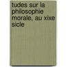 Tudes Sur La Philosophie Morale, Au Xixe Sicle by Gustave Belot