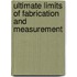 Ultimate Limits Of Fabrication And Measurement