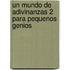 Un Mundo de Adivinanzas 2 Para Pequenos Genios