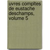 Uvres Compltes de Eustache DesChamps, Volume 5 by Eustache Deschamps