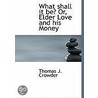 What Shall It Be? Or, Elder Love And His Money by Thomas J. Crowder