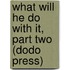 What Will He Do with It, Part Two (Dodo Press)