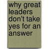 Why Great Leaders Don't Take Yes For An Answer door Michael A. Roberto
