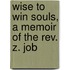 Wise To Win Souls, A Memoir Of The Rev. Z. Job