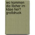 Wo kommen die Löcher im Käse her? Großdruck