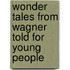Wonder Tales From Wagner Told For Young People
