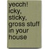 Yecch! Icky, Sticky, Gross Stuff in Your House