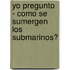 Yo Pregunto - Como Se Sumergen Los Submarinos?
