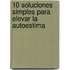 10 Soluciones Simples Para Elevar La Autoestima