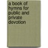 A Book Of Hymns For Public And Private Devotion