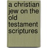 A Christian Jew On The Old Testament Scriptures door Benjamin Weiss