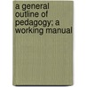 A General Outline Of Pedagogy; A Working Manual door Onbekend