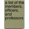 A List Of The Members, Officers, And Professors door Onbekend