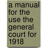 A Manual For The Use The General Court For 1918 door James W. Kimball