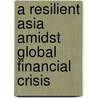 A Resilient Asia Amidst Global Financial Crisis by Sharma Ashok