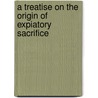 A Treatise On The Origin Of Expiatory Sacrifice door George Stanley Faber