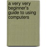 A Very Very Beginner's Guide To Using Computers door Kara Glover